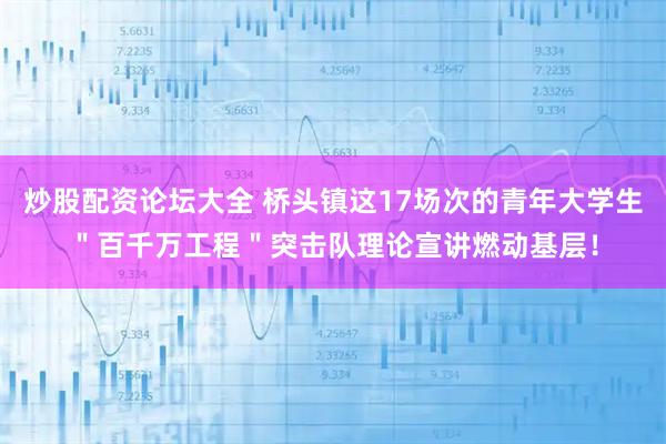 炒股配资论坛大全 桥头镇这17场次的青年大学生＂百千万工程＂突击队理论宣讲燃动基层！