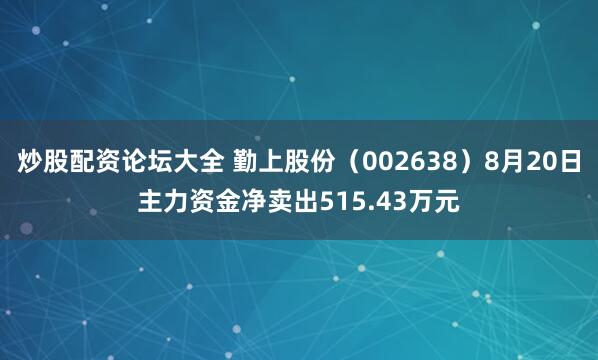 炒股配资论坛大全 勤上股份（002638）8月20日主力资金净卖出515.43万元