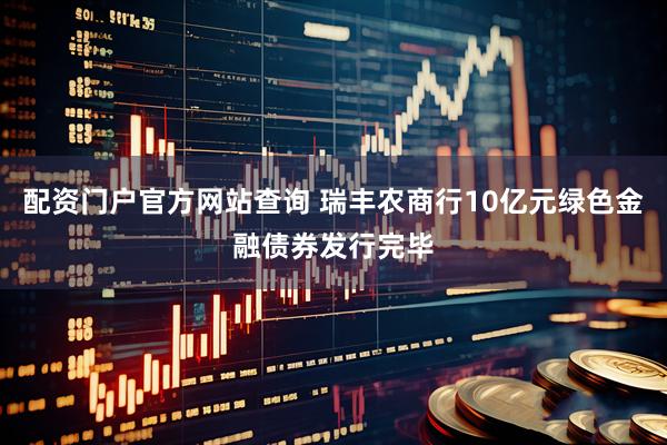 配资门户官方网站查询 瑞丰农商行10亿元绿色金融债券发行完毕
