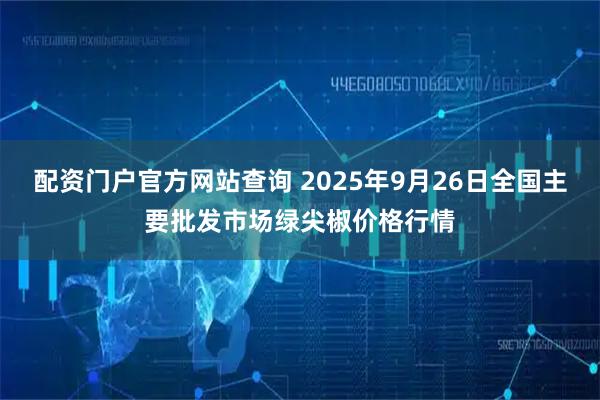 配资门户官方网站查询 2025年9月26日全国主要批发市场绿尖椒价格行情