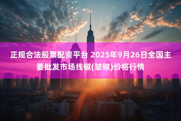 正规合法股票配资平台 2025年9月26日全国主要批发市场线椒(皱椒)价格行情