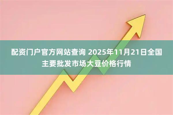 配资门户官方网站查询 2025年11月21日全国主要批发市场大豆价格行情